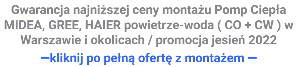 Gwarancja najniższej ceny montażu Pomp Ciepła MIDEA, GREE, HAIER powietrze-woda ( CO + CW ) w Warszawie i okolicach / promocja jesień 2022